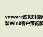 vmware虚拟机使用教程安装win10（VMware8虚拟机安装Win8客户预览版完全教程）