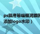 ps鎬庝箞缁欏浘鐗囨坊鍔犳按鍗發ogo（如何通过PS给图片添加logo水印）