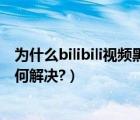 为什么bilibili视频黑屏（bilibili视频出现绿屏/红屏/黑屏如何解决?）