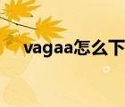 vagaa怎么下载（Vagaa怎么下载安装）