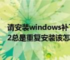 请安装windows补丁kb3033929（Win10补丁KB3119142总是重复安装该怎么办?）