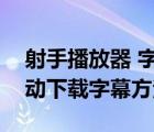 射手播放器 字幕保存（射手播放器给电影自动下载字幕方法）