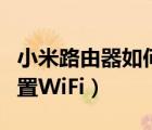 小米路由器如何配置udp（小米路由器如何配置WiFi）