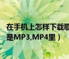 在手机上怎样下载歌曲到mp3上（如何下载歌曲到手机上或是MP3,MP4里）