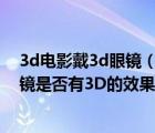 3d电影戴3d眼镜（使用迅雷影音观看3D影片,带上3D的眼镜是否有3D的效果?）