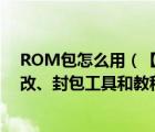 ROM包怎么用（【手把手教你制作ROM】ROM解包、修改、封包工具和教程）