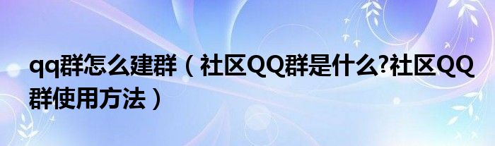 qq群怎么建群（社区QQ群是什么?社区QQ群使用方法）