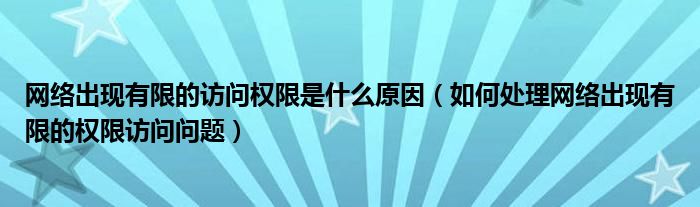 网络出现有限的访问权限是什么原因（如何处理网络出现有限的权限访问问题）