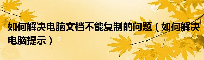 如何解决电脑文档不能复制的问题（如何解决电脑提示）