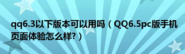 qq6.3以下版本可以用吗（QQ6.5pc版手机页面体验怎么样?）