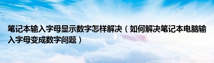 笔记本输入字母显示数字怎样解决（如何解决笔记本电脑输入字母变成数字问题）