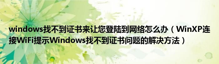 windows找不到证书来让您登陆到网络怎么办（WinXP连接WiFi提示Windows找不到证书问题的解决方法）