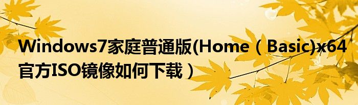 Windows7家庭普通版(Home（Basic)x64官方ISO镜像如何下载）