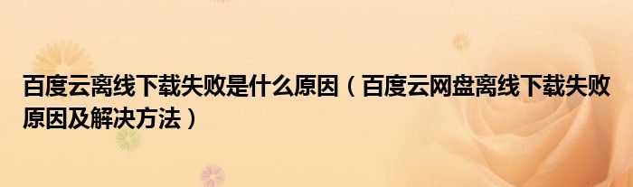 百度云离线下载失败是什么原因（百度云网盘离线下载失败原因及解决方法）