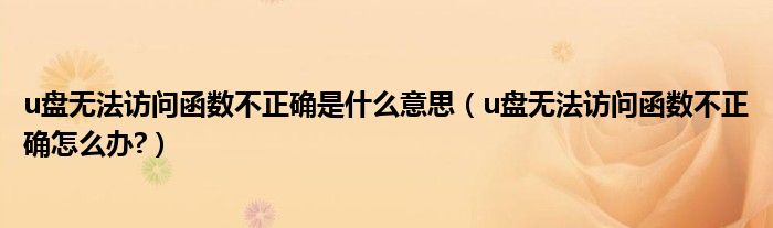 u盘无法访问函数不正确是什么意思（u盘无法访问函数不正确怎么办?）