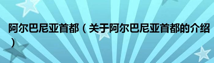 阿尔巴尼亚首都（关于阿尔巴尼亚首都的介绍）