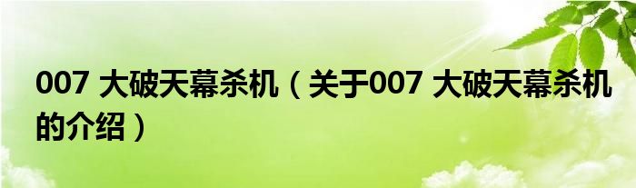 007 大破天幕杀机（关于007 大破天幕杀机的介绍）