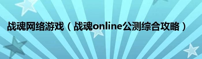 战魂网络游戏（战魂online公测综合攻略）