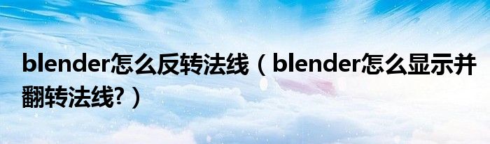 blender怎么反转法线（blender怎么显示并翻转法线?）