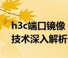 h3c端口镜像 目的端口配置（H3C端口镜像技术深入解析）