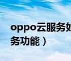 oppo云服务如何使用（怎么使用Oppo云服务功能）