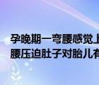 孕晚期一弯腰感觉上腹部被压迫到是孩子太大吗（孕晚期弯腰压迫肚子对胎儿有什么影响）