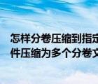 怎样分卷压缩到指定大小的压缩文件（怎么将电脑中的大文件压缩为多个分卷文件）