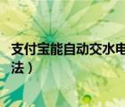 支付宝能自动交水电费吗（易付宝交电费.水费和燃气费的方法）