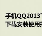 手机QQ2013下载安装（qq2013最新版官方下载安装使用指南）