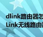 dlink路由器怎么设置无线网络（怎样设置D-Link无线路由器）