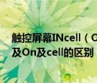 触控屏幕INcell（Oncell及OGS及是咋回事及In及cell及和及On及cell的区别）