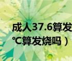 成人37.6算发烧吗伴有腰酸背痛（成人37.6℃算发烧吗）