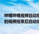 哔哩哔哩视频自动播放怎么关闭（如何开启哔哩哔哩应用中的视频结束后自动续播功能）