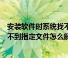 安装软件时系统找不到指定文件（电脑安装软件提示系统找不到指定文件怎么解决）