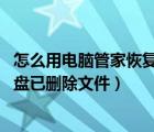 怎么用电脑管家恢复u盘误删文件（如何通过电脑管家恢复U盘已删除文件）