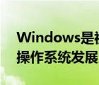 Windows是视窗操作系统（windows视窗操作系统发展史）