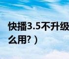 快播3.5不升级版怎么下（快播3.5不升级版怎么用?）