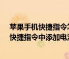 苹果手机快捷指令怎么设置电池寿命（苹果iPhone手机的快捷指令中添加电池寿命）