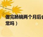 做完肠镜两个月后会不会得肠癌（肠镜没事5个月后肠癌正常吗）