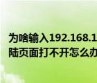 为啥输入192.168.1.1打不开登录界面（输入192.168.1.1登陆页面打不开怎么办）