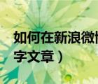 如何在新浪微博写文章（新浪微博如何写1万字文章）