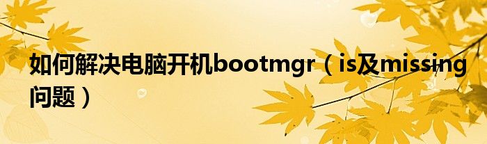 如何解决电脑开机bootmgr（is及missing问题）