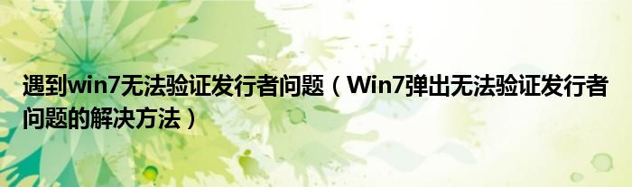 遇到win7无法验证发行者问题（Win7弹出无法验证发行者问题的解决方法）