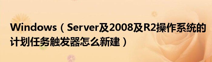 Windows（Server及2008及R2操作系统的计划任务触发器怎么新建）