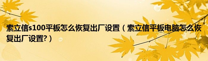 索立信s100平板怎么恢复出厂设置（索立信平板电脑怎么恢复出厂设置?）