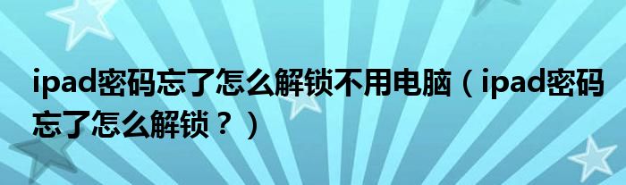 ipad密码忘了怎么解锁不用电脑（ipad密码忘了怎么解锁？）