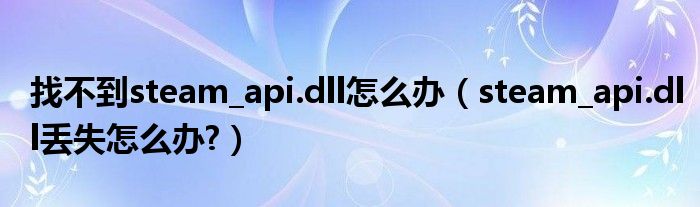 找不到steam_api.dll怎么办（steam_api.dll丢失怎么办?）