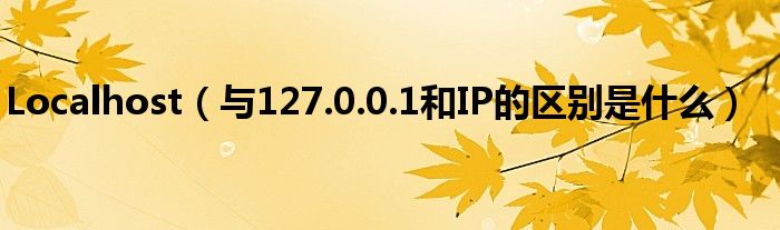 Localhost（与127.0.0.1和IP的区别是什么）