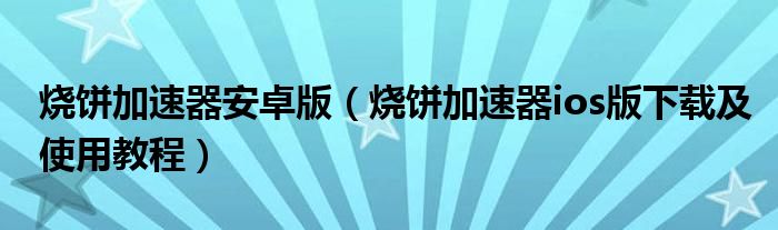 烧饼加速器安卓版（烧饼加速器ios版下载及使用教程）