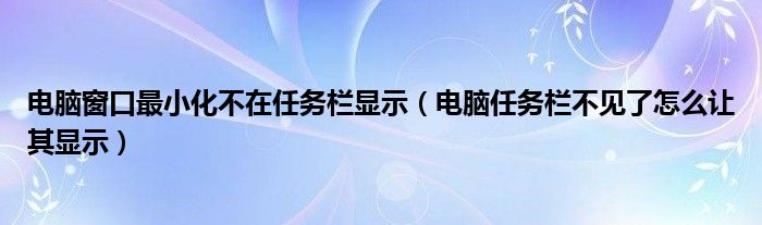 电脑窗口最小化不在任务栏显示（电脑任务栏不见了怎么让其显示）